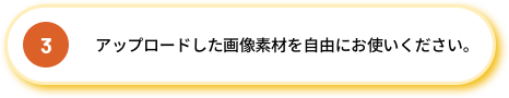 3.アップロードした画像素材を自由にお使いください
